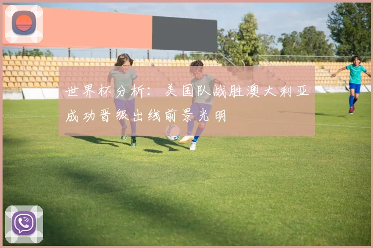 世界杯分析：美国队战胜澳大利亚成功晋级出线前景光明