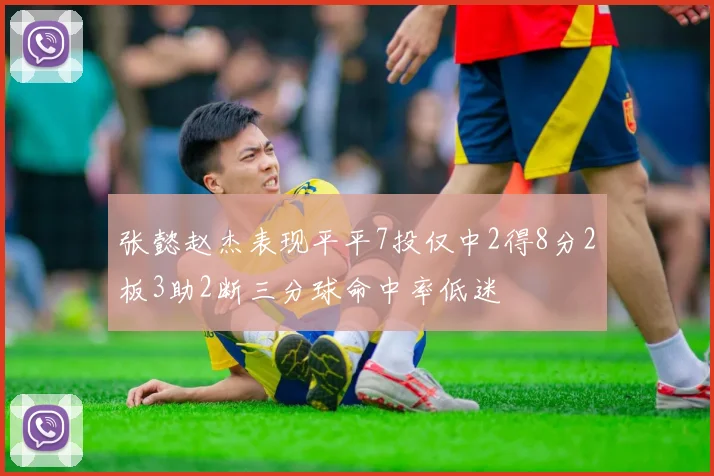 张懿赵杰表现平平7投仅中2得8分2板3助2断三分球命中率低迷