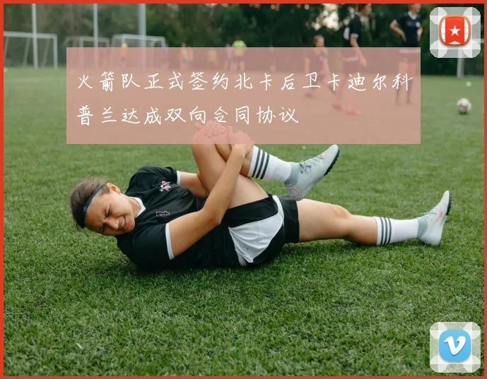 火箭队正式签约北卡后卫卡迪尔科普兰达成双向合同协议