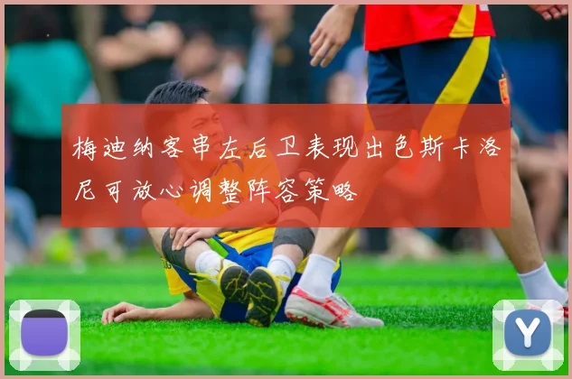 梅迪纳客串左后卫表现出色斯卡洛尼可放心调整阵容策略