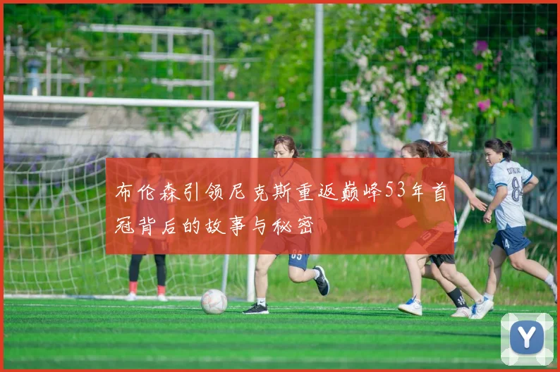 布伦森引领尼克斯重返巅峰53年首冠背后的故事与秘密
