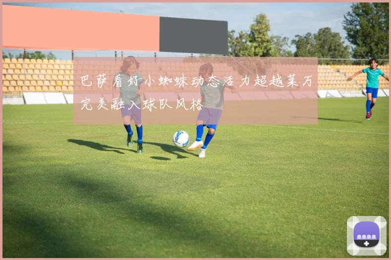 巴萨看好小蜘蛛动态活力超越莱万完美融入球队风格